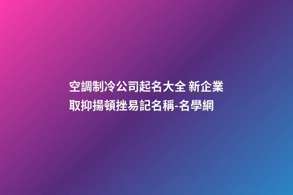 空調制冷公司起名大全 新企業取抑揚頓挫易記名稱-名學網-第1張-公司起名-玄機派